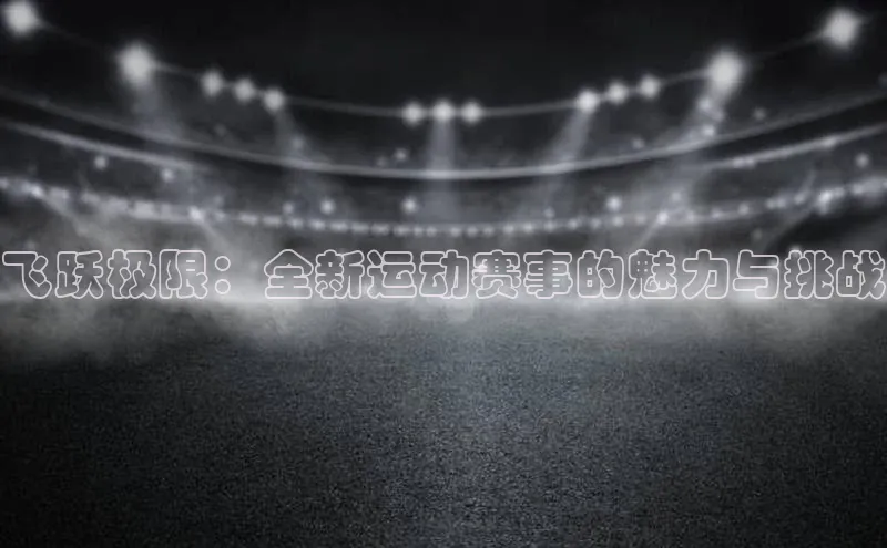 飞跃极限：全新运动赛事的魅力与挑战