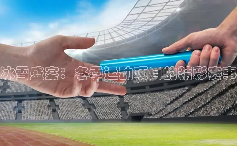 冰雪盛宴：冬季运动项目的精彩赛事